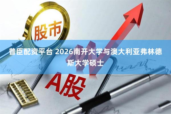 普臣配资平台 2026南开大学与澳大利亚弗林德斯大学硕士