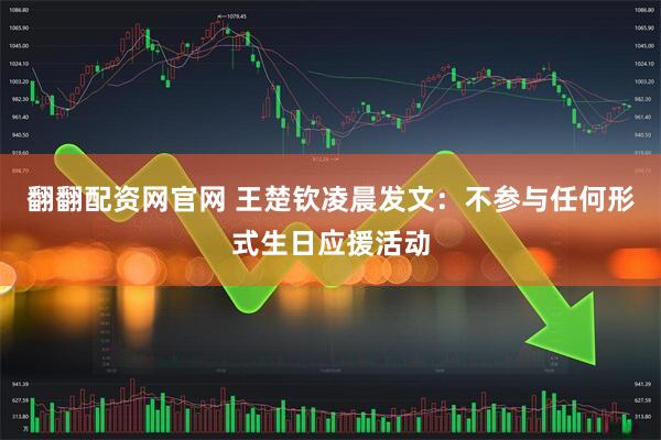 翻翻配资网官网 王楚钦凌晨发文：不参与任何形式生日应援活动