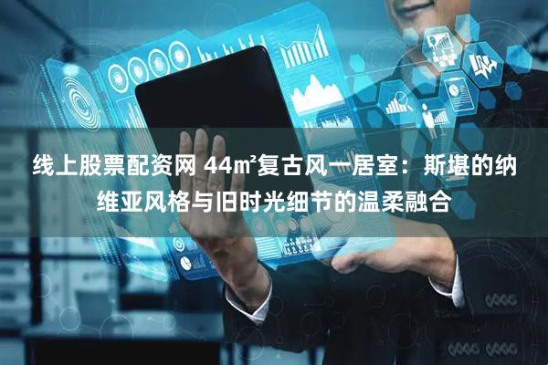 线上股票配资网 44㎡复古风一居室：斯堪的纳维亚风格与旧时光细节的温柔融合