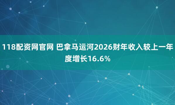 118配资网官网 巴拿马运河2026财年收入较上一年度增长16.6%