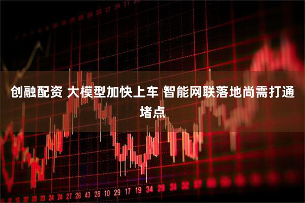 创融配资 大模型加快上车 智能网联落地尚需打通堵点