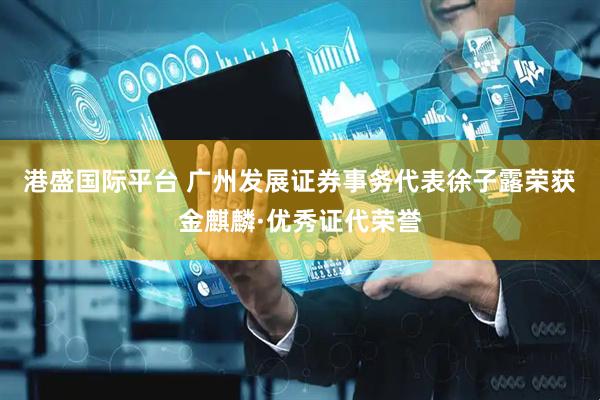 港盛国际平台 广州发展证券事务代表徐子露荣获金麒麟·优秀证代荣誉
